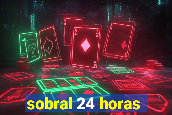 sobral 24 horas